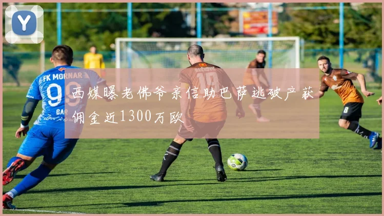 西媒曝老佛爷亲信助巴萨逃破产获佣金近1300万欧