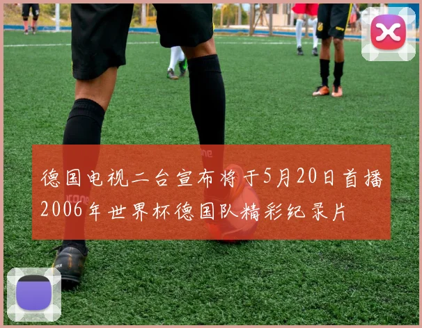 德国电视二台宣布将于5月20日首播2006年世界杯德国队精彩纪录片