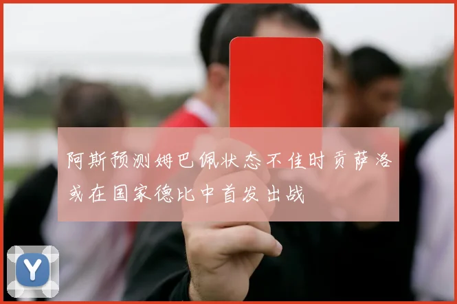 阿斯预测姆巴佩状态不佳时贡萨洛或在国家德比中首发出战