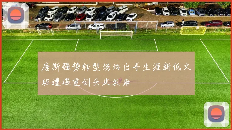 唐斯强势转型场均出手生涯新低文班遭遇重创头皮发麻